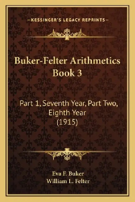 Buker-Felter Arithmetics Book 3: Part 1, Seventh Year, Part Two, Eighth Year (1915) by Eva F. Buker, William L. Felter