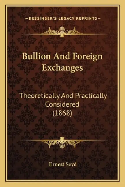 Bullion And Foreign Exchanges: Theoretically And Practically Considered (1868) by Ernest Seyd