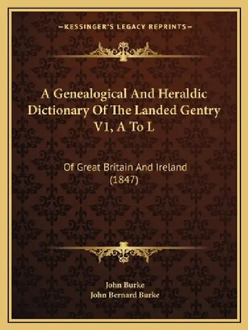 A Genealogical And Heraldic Dictionary Of The Landed Gentry V1, A To L: Of Great Britain And Ireland (1847) by John Burke, John Bernard Burke