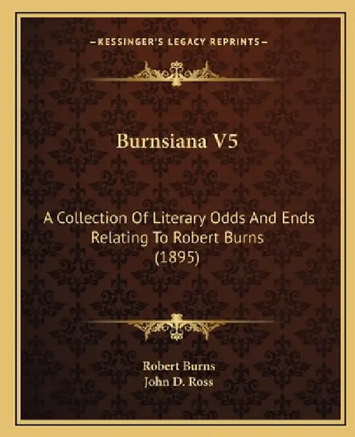 Burnsiana V5: A Collection Of Literary Odds And Ends Relating To Robert Burns (1895) by Robert Burns, John D. Ross