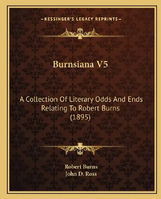 Burnsiana V5: A Collection Of Literary Odds And Ends Relating To Robert Burns (1895) by Robert Burns, John D. Ross