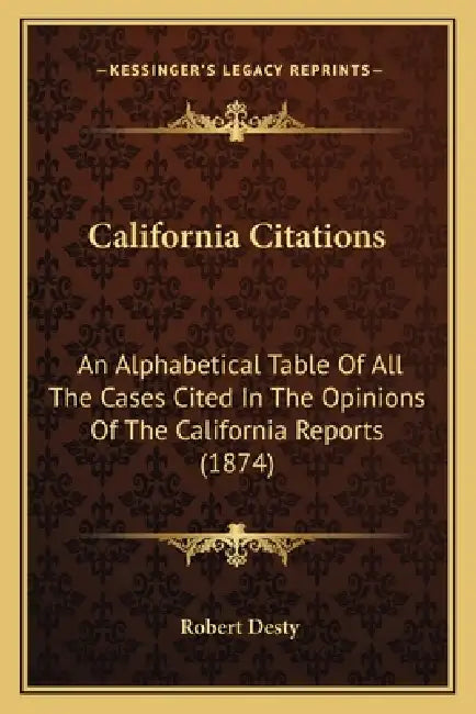 California Citations: An Alphabetical Table Of All The Cases Cited In The Opinions Of The California Reports (1874) by Robert Desty