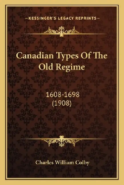 Canadian Types Of The Old Regime: 1608-1698 (1908) by Charles William Colby