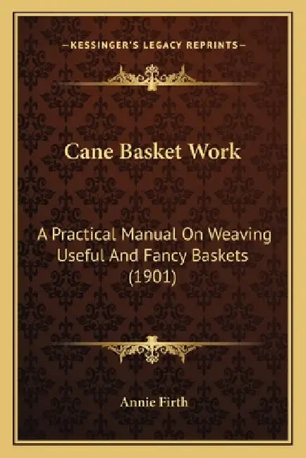 Cane Basket Work: A Practical Manual On Weaving Useful And Fancy Baskets (1901) by Annie Firth