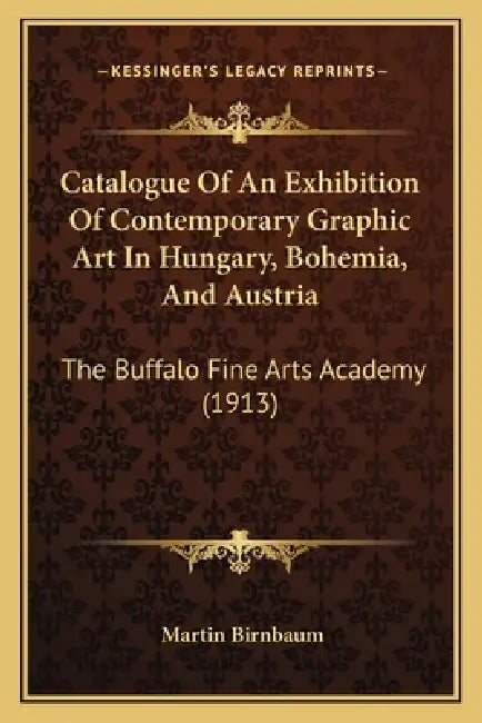 Catalogue Of An Exhibition Of Contemporary Graphic Art In Hungary, Bohemia, And Austria: The Buffalo Fine Arts Academy (1913) by Martin Birnbaum