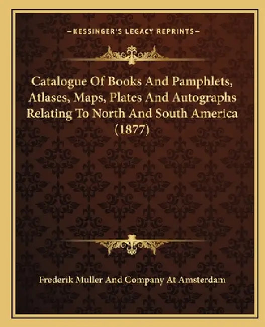 Catalogue Of Books And Pamphlets, Atlases, Maps, Plates And Autographs Relating To North And South America (1877) by Frederik Muller and Company at Amsterdam