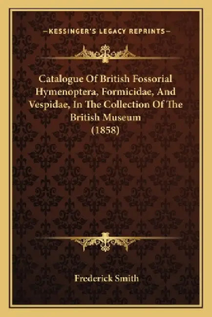 Catalogue of British Fossorial Hymenoptera, Formicidae, and Vespidae, in the Collection of the British Museum (1858) by Frederick Smith