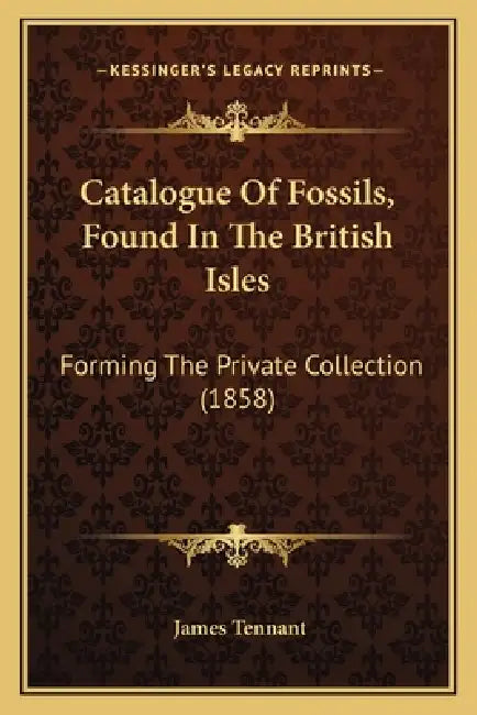 Catalogue Of Fossils, Found In The British Isles: Forming The Private Collection (1858) by James Tennant