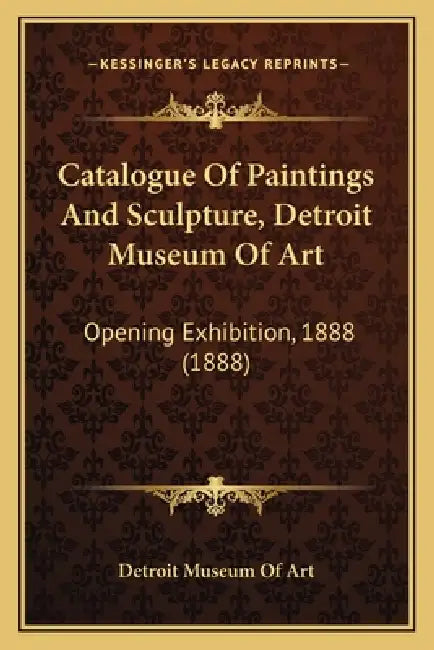 Catalogue Of Paintings And Sculpture, Detroit Museum Of Art: Opening Exhibition, 1888 (1888) by Detroit Museum of Art