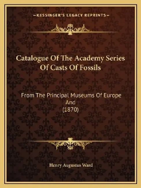 Catalogue of the Academy Series of Casts of Fossils: From the Principal Museums of Europe and (1870) by Henry Augustus Ward