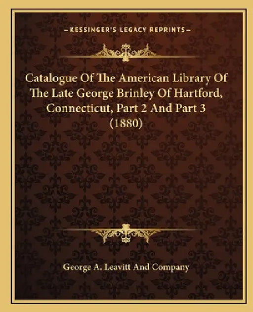 Catalogue Of The American Library Of The Late George Brinley Of Hartford, Connecticut, Part 2 And Part 3 (1880) by George a. Leavitt and Company