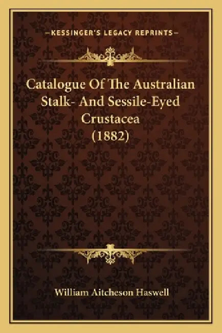 Catalogue Of The Australian Stalk- And Sessile-Eyed Crustacea (1882) by William Aitcheson Haswell