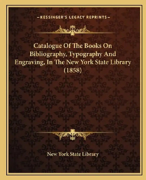 Catalogue of the Books on Bibliography, Typography and Engraving, in the New York State Library (1858) by New York State Library