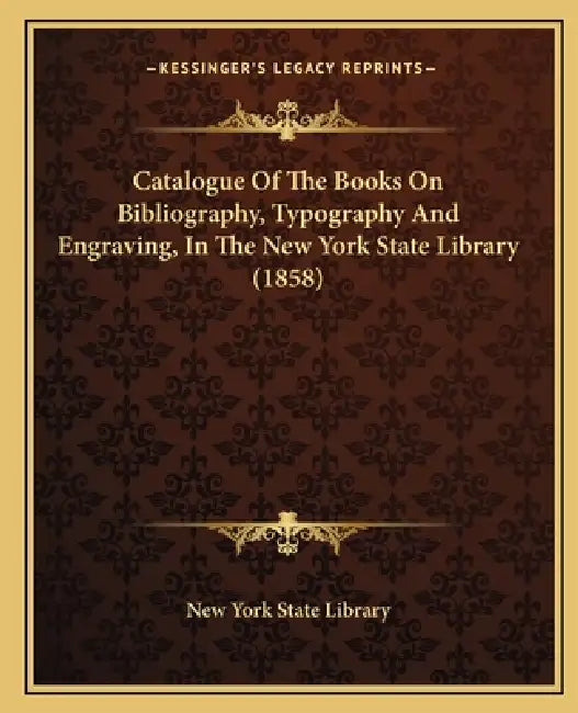 Catalogue of the Books on Bibliography, Typography and Engraving, in the New York State Library (1858) by New York State Library