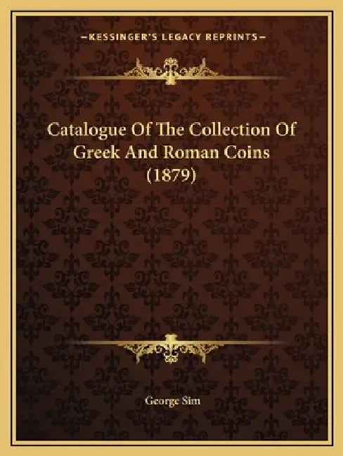 Catalogue Of The Collection Of Greek And Roman Coins (1879) by George Sim