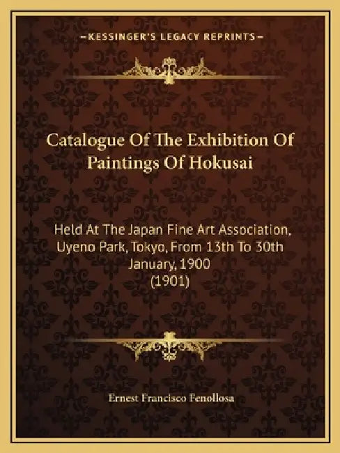 Catalogue Of The Exhibition Of Paintings Of Hokusai: Held At The Japan Fine Art Association, Uyeno Park, Tokyo, From 13th To 30th January, 1900 (1901) by Ernest Francisco Fenollosa