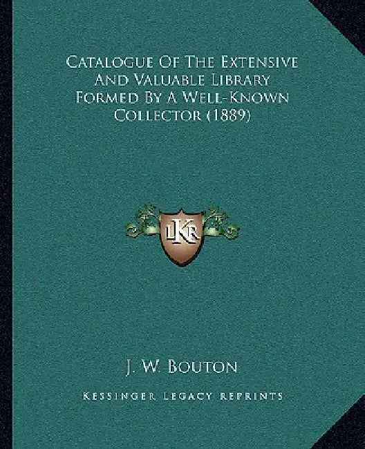 Catalogue Of The Extensive And Valuable Library Formed By A Well-Known Collector (1889) by J. W. Bouton