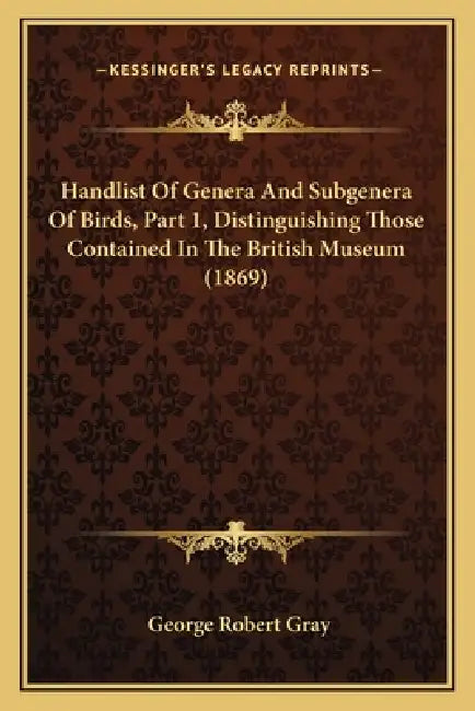 Handlist Of Genera And Subgenera Of Birds, Part 1, Distinguishing Those Contained In The British Museum (1869) by George Robert Gray