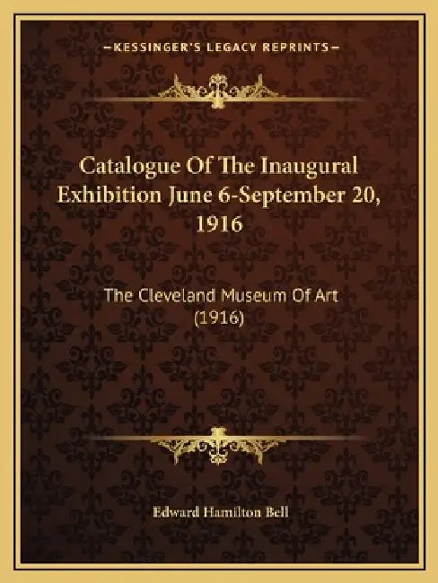 Catalogue Of The Inaugural Exhibition June 6-September 20, 1916: The Cleveland Museum Of Art (1916) by Edward Hamilton Bell