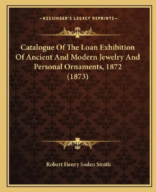 Catalogue Of The Loan Exhibition Of Ancient And Modern Jewelry And Personal Ornaments, 1872 (1873) by Robert Henry Soden Smith