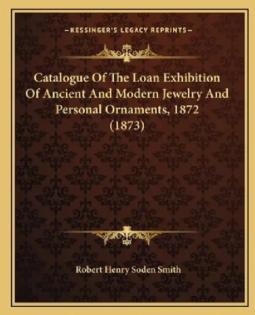 Catalogue Of The Loan Exhibition Of Ancient And Modern Jewelry And Personal Ornaments, 1872 (1873) by Robert Henry Soden Smith