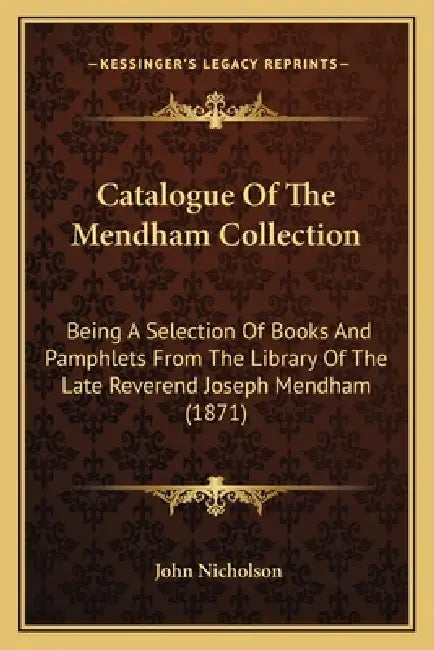 Catalogue Of The Mendham Collection: Being A Selection Of Books And Pamphlets From The Library Of The Late Reverend Joseph Mendham (1871) by John Nicholson