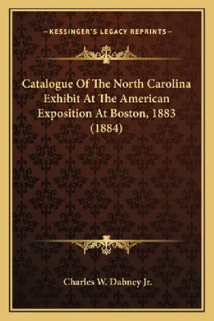 Catalogue Of The North Carolina Exhibit At The American Exposition At Boston, 1883 (1884) by Jr. Dabney Charles W.
