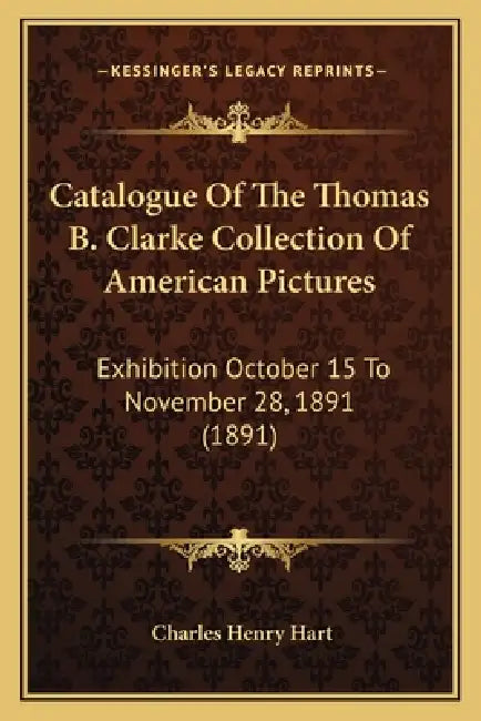 Catalogue Of The Thomas B. Clarke Collection Of American Pictures: Exhibition October 15 To November 28, 1891 (1891) by Charles Henry Hart