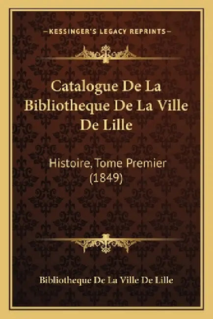 Catalogue De La Bibliotheque De La Ville De Lille: Histoire, Tome Premier (1849) by Bibliotheque de la Ville de Lille