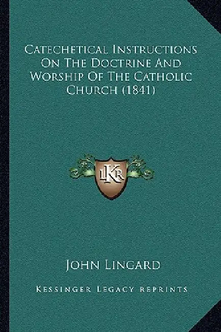 Catechetical Instructions On The Doctrine And Worship Of The Catholic Church (1841) by John Lingard