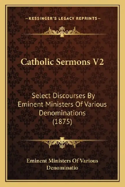 Catholic Sermons V2: Select Discourses By Eminent Ministers Of Various Denominations (1875) by Eminent Ministers of Various Denominatio