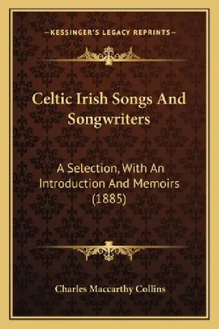 Celtic Irish Songs And Songwriters: A Selection, With An Introduction And Memoirs (1885) by Charles MacCarthy Collins