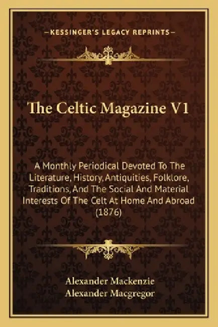 The Celtic Magazine V1: A Monthly Periodical Devoted To The Literature, History, Antiquities, Folklore, Traditions, And The Social And Materia by Alexander MacKenzie, Alexander MacGregor
