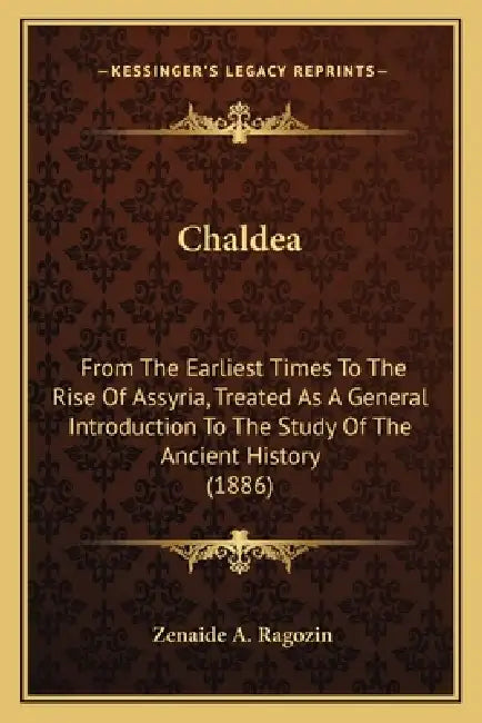 Chaldea: From The Earliest Times To The Rise Of Assyria, Treated As A General Introduction To The Study Of The Ancient History (1886) by Zenaide A. Ragozin