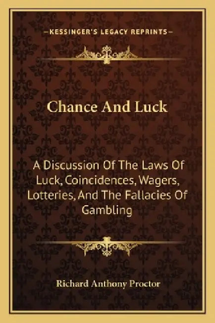 Chance And Luck: A Discussion Of The Laws Of Luck, Coincidences, Wagers, Lotteries, And The Fallacies Of Gambling: With Notes On Poker by Richard Anthony Proctor