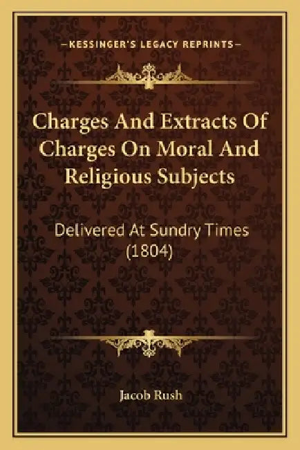 Charges And Extracts Of Charges On Moral And Religious Subjects: Delivered At Sundry Times (1804) by Jacob Rush