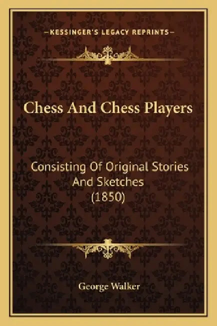 Chess And Chess Players: Consisting Of Original Stories And Sketches (1850) by George Walker