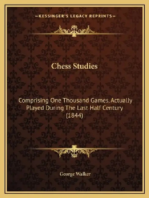 Chess Studies: Comprising One Thousand Games, Actually Played During The Last Half Century (1844) by George Walker