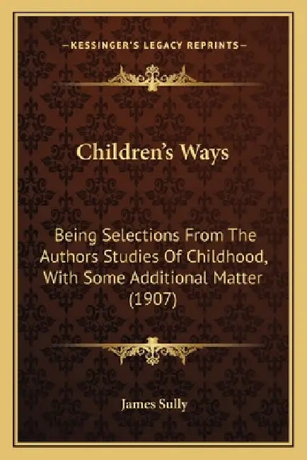 Children's Ways: Being Selections From The Authors Studies Of Childhood, With Some Additional Matter (1907) by James Sully