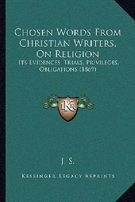 Chosen Words From Christian Writers, On Religion: Its Evidences, Trials, Privileges, Obligations (1869) by J. S.