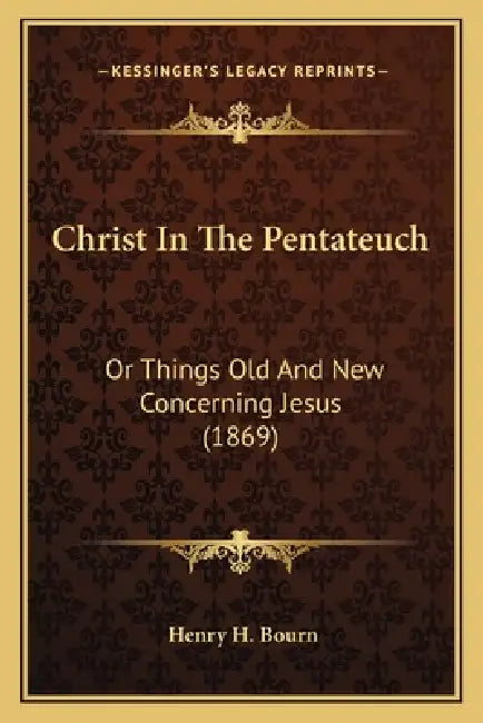 Christ In The Pentateuch: Or Things Old And New Concerning Jesus (1869) by Henry H. Bourn