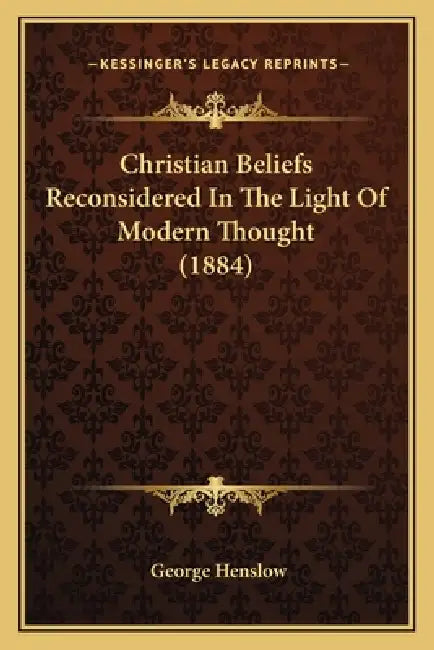 Christian Beliefs Reconsidered In The Light Of Modern Thought (1884) by George Henslow