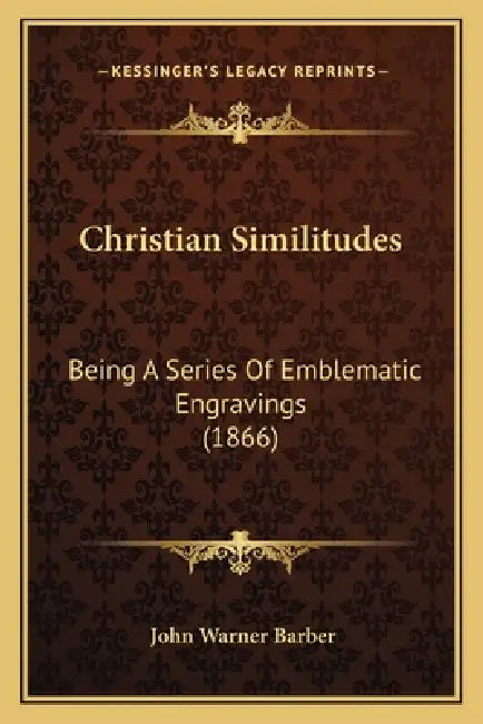 Christian Similitudes: Being A Series Of Emblematic Engravings (1866) by John Warner Barber