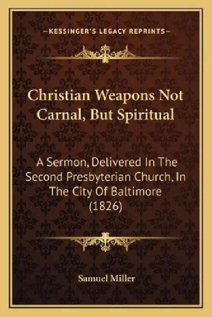 Christian Weapons Not Carnal, But Spiritual: A Sermon, Delivered In The Second Presbyterian Church, In The City Of Baltimore (1826) by Samuel Miller