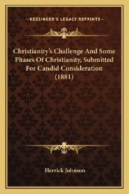 Christianity's Challenge And Some Phases Of Christianity, Submitted For Candid Consideration (1881) by Herrick Johnson