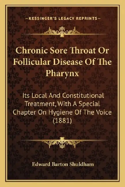 Chronic Sore Throat Or Follicular Disease Of The Pharynx: Its Local And Constitutional Treatment, With A Special Chapter On Hygiene Of The Voice (1881 by Edward Barton Shuldham