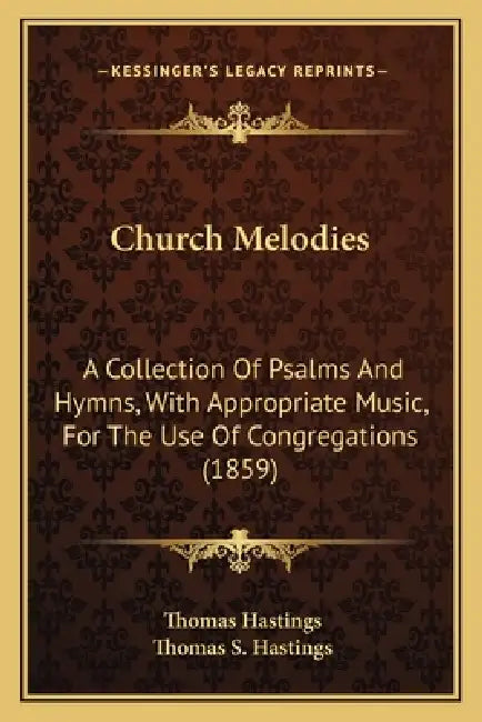 Church Melodies: A Collection Of Psalms And Hymns, With Appropriate Music, For The Use Of Congregations (1859) by Thomas Hastings, Thomas S. Hastings