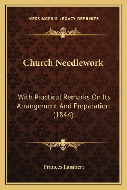 Church Needlework: With Practical Remarks On Its Arrangement And Preparation (1844) by Frances Lambert