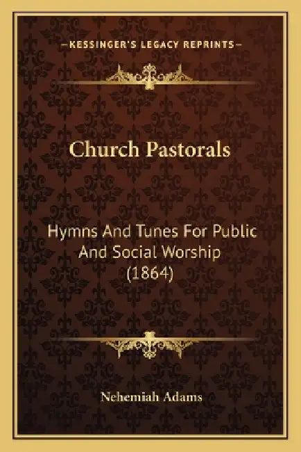 Church Pastorals: Hymns And Tunes For Public And Social Worship (1864) by Nehemiah Adams