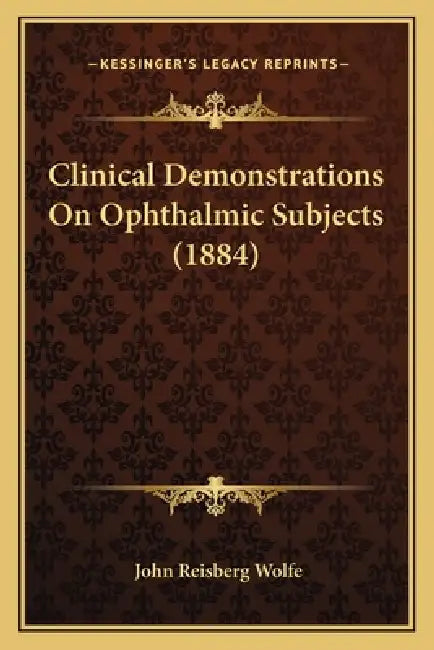 Clinical Demonstrations On Ophthalmic Subjects (1884) by John Reisberg Wolfe